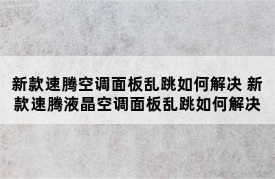 新款速腾空调面板乱跳如何解决 新款速腾液晶空调面板乱跳如何解决